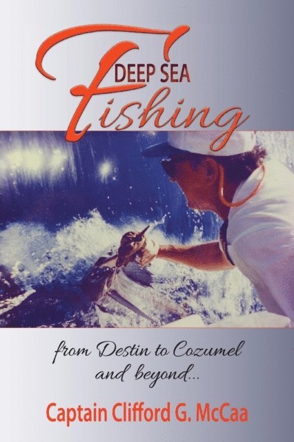Clifford  G. McCaa - Deep Sea Fishing - from Destin to Cozumel and Beyond, E-bok