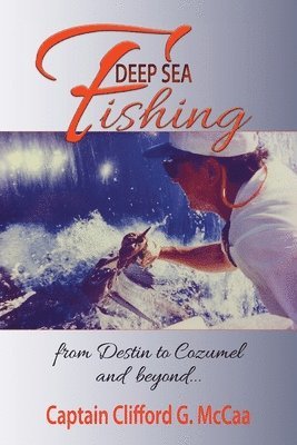 Clifford G McCaa - Deep Sea Fishing - from Destin to Cozumel and Beyond, Häftad