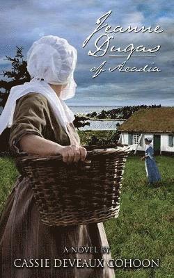 Cassie Deveaux Cohoon - Jeanne Dugas of Acadia, a Novel, Häftad