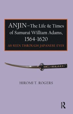 Hiromi Rogers - Anjin - The Life and Times of Samurai William Adams, 1564-1620, Inbunden
