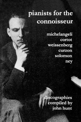 John Hunt - Pianists for the Connoisseur: 6 Discographies - Arturo Benedetti Michelangeli, Alfred Cortot, Alexis Weissenberg, Clifford Curzon, Solomon, Elly Ney, Häftad