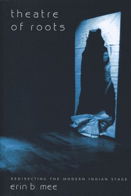 Erin B Mee - Theatre of Roots – Redirecting the Modern Indian Stage, Häftad
