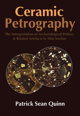 Patrick Sean Quinn - Ceramic Petrography: The Interpretation of Archaeological Pottery & Related Artefacts in Thin Section, Häftad
