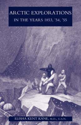 M.D. U.S.N. Elisha Kent Kane - Arctic Explorations in the Years 1853,'54,'55, Häftad