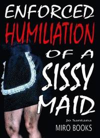 Enforced Humiliation of a Sissy Maid