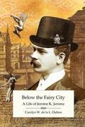 Below the Fairy City: A Life of Jerome K. Jerome
