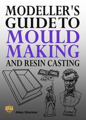 Modeller's Guide to Mould Making and Resin Casting av Alex Hornor