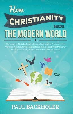 Paul Backholer - How Christianity Made the Modern World - the Legacy of Christian Liberty, Häftad