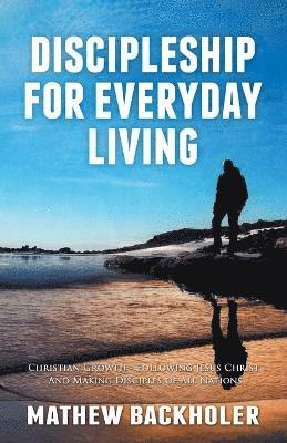 Mathew Backholer - Discipleship for Everyday Living: Christian Growth: Following Jesus Christ and Making Disciples of All Nations, Häftad