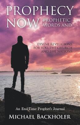 Michael Backholer, Mathew Backholer - Prophecy Now, Prophetic Words and Divine Revelations for You, the Church and the Nations, Häftad