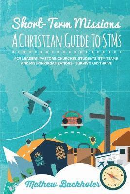 Mathew Backholer - Short-Term Missions, A Christian Guide to Stms, for Leaders, Pastors, Churches, Students, STM Teams and Mission Organizations, Häftad