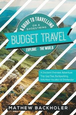Mathew Backholer - Budget Travel, a Guide to Travelling on a Shoestring, Explore the World, a Discount Overseas Adventure Trip, Häftad