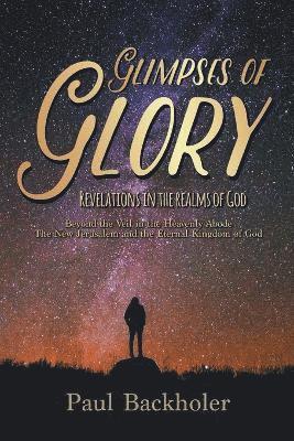 Paul Backholer - Glimpses of Glory, Revelations in the Realms of God, Häftad
