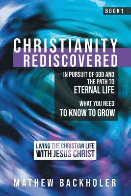 Mathew Backholer - Christianity Rediscovered, in Pursuit of God and the Path to Eternal Life, Häftad