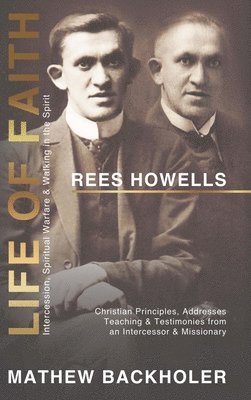 Mathew Backholer, Rees Howells - Rees Howells, Life of Faith, Intercession, Spiritual Warfare and Walking in the Spirit, Inbunden