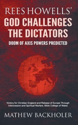 Mathew Backholer - Rees Howells' God Challenges the Dictators, Doom of Axis Powers Predicted, Inbunden