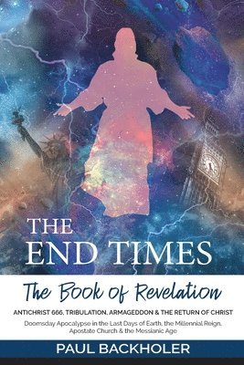 Paul Backholer - End Times, the Book of Revelation, Antichrist 666, Tribulation, Armageddon and the Return of Christ, Häftad