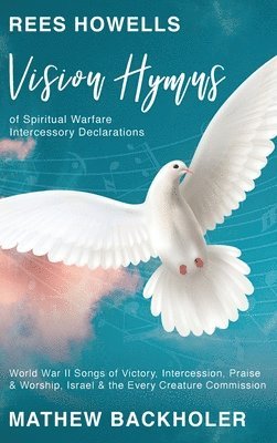 Mathew Backholer, Rees Howells - Rees Howells, Vision Hymns of Spiritual Warfare Intercessory Declarations, Inbunden