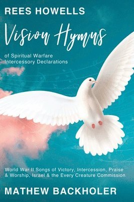 Mathew Backholer, Rees Howells - Rees Howells, Vision Hymns of Spiritual Warfare Intercessory Declarations, Häftad