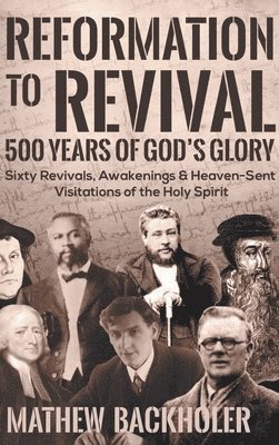 Mathew Backholer - Reformation to Revival, 500 Years of God's Glory, Inbunden