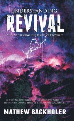 Mathew Backholer - Understanding Revival and Addressing the Issues It Provokes So That We Can Intelligently Cooperate with the Holy Spirit, Inbunden