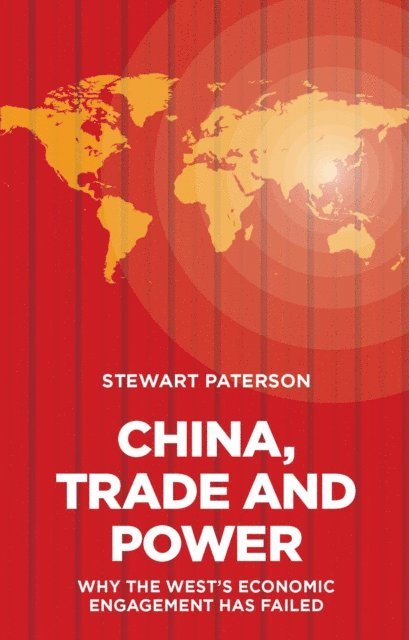 Stewart Paterson - China, Trade and Power: Why the West's Economic Engagement Has Failed, E-bok