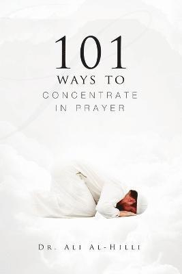 Ali Al-Hilli - 101 Ways to Concentrate in Prayer, Häftad