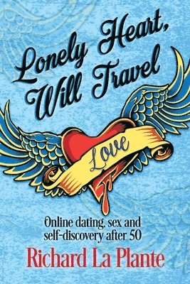 Richard La Plante - Lonely Heart, Will Travel: Online dating, sex and self-discovery after 50, Häftad