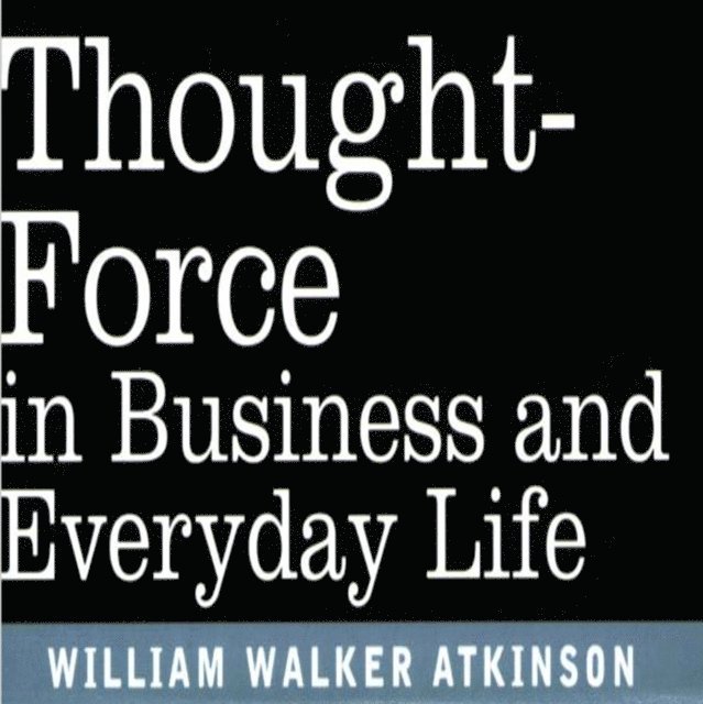 William W Atkinson - Thought Force In Business and Everyday Life, Ljudbok