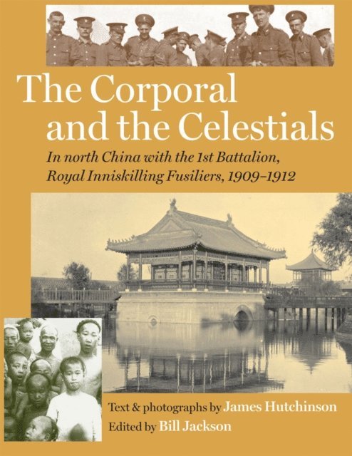 Bill Jackson - Corporal and the Celestials: In North China with the Royal Inniskilling Fusiliers, 1909-1912, E-bok