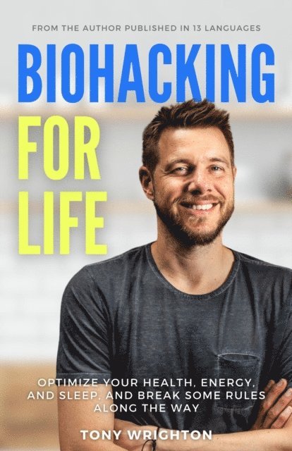 Tony Wrighton - Biohacking for Life: Optimize Your Health, Energy, and Sleep, and Break Some Rules Along the Way, E-bok