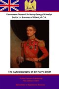 Autobiography Of Lieutenant-General Sir Harry Smith, Baronet of Aliwal on the Sutlej, G.C.B.
