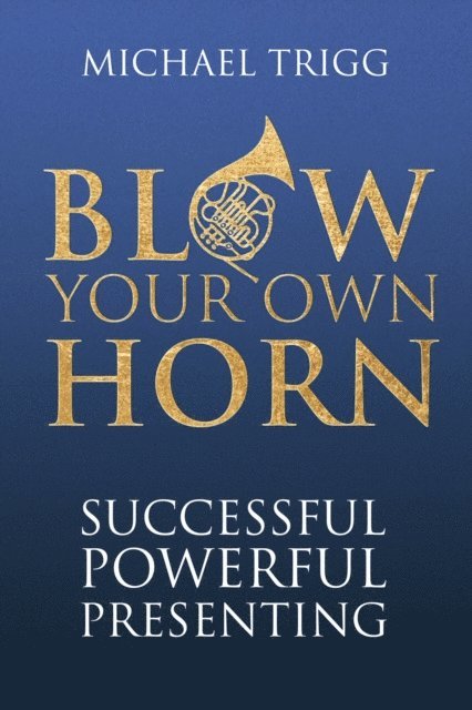 Michael Trigg - Blow Your Own Horn: Successful Powerful Presenting, Häftad
