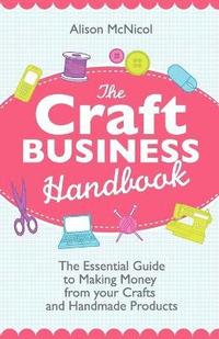 The Craft Business Handbook - The Essential Guide To Making Money from Your Crafts and Handmade Products