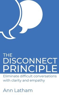 Ann Latham - The Disconnect Principle: Eliminate difficult conversations with clarity and empathy, Häftad