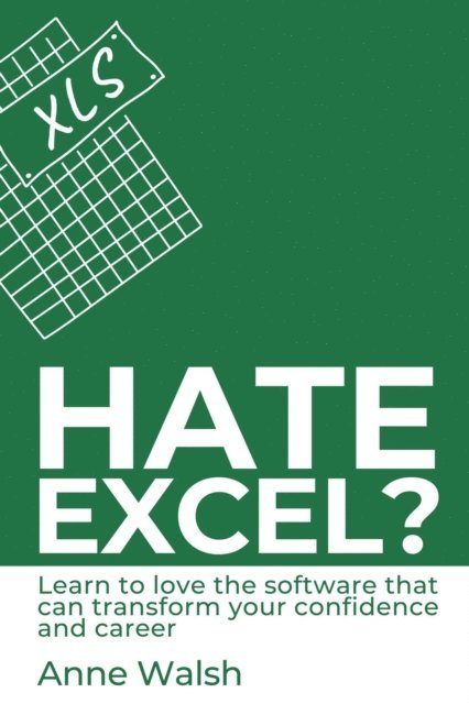 Anne Walsh - Hate Excel? Learn to Love the Software that Can Transform your Confidence and Career, E-bok