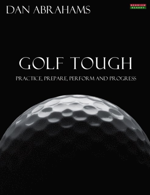 Dan Abrahams - Golf Tough: Practice, Prepare, Perform and Progress, E-bok