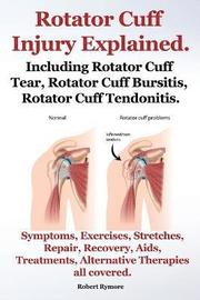 Rotator Cuff Injury Explained. Including Rotator Cuff Tear, Rotator Cuff Bursitis, Rotator Cuff Tendonitis. Symptoms, Exercises, Stretches, Repair, Recovery, Aids, Treatments, Alternative Therapies