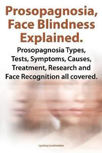Prosopognosia, Face Blindness Explained. Prosopognosia Types, Tests, Symptoms, Causes, Treatment, Research and Face Recognition all covered.
