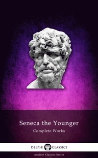 Delphi Complete Works of Seneca the Younger (Illustrated)