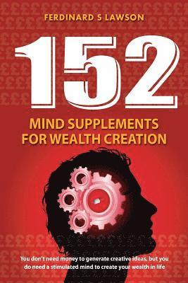 Ferdinard S. Lawson - 152 Mind Supplements for Wealth Creation: You don't need money to generate creative ideas, but you do need a stimulated mind to create your wealth in, Häftad