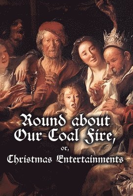 Anonymous - Round about Our Coal Fire, or, Christmas Entertainments, Inbunden