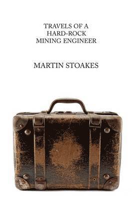 Martin Stoakes - Travels of a Hard-Rock Mining Engineer, Häftad