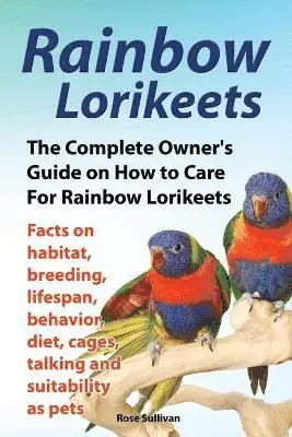 Rose Sullivan - Rainbow Lorikeets, The Complete Owner's Guide on How to Care For Rainbow Lorikeets, Facts on habitat, breeding, lifespan, behavior, diet, cages, talking and suitability as pets, Häftad. Tillgänglighet: Lägg i varukorg
