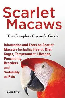 Rose Sullivan - Scarlet Macaws, Information and Facts on Scarlet Macaws, The Complete Owner's Guide including Breeding, Lifespan, Personality, Cages, Temperament, Diet and Keeping them as Pets, Häftad. Tillgänglighet: Lägg i varukorg