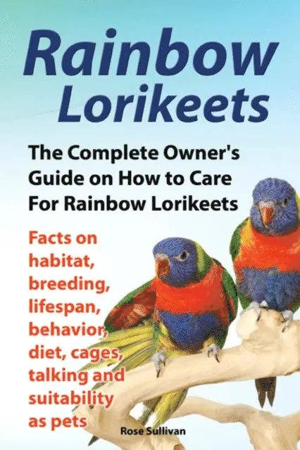 Rose Sullivan - Rainbow Lorikeets, The Complete Owner's Guide on How to Care For Rainbow Lorikeets, Facts on habitat, breeding, lifespan, behavior, diet, cages, talking and suitability as pets, E-bok. Tillgänglighet: Lägg i varukorg