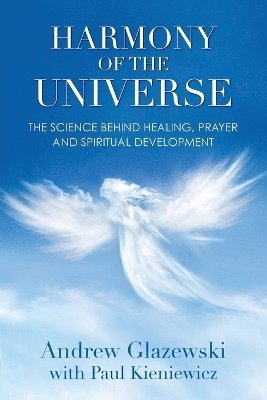 Andrew Glazewski, Paul Kieniewicz - Harmony of the Universe: The Science Behind Healing, Prayer and Spiritual Development, Häftad