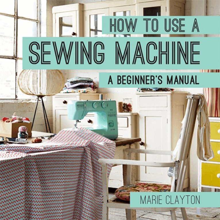 Marie Clayton - How to Use a Sewing Machine, E-bok