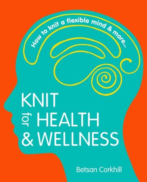 Betsan Corkhill - Knit For Health And Wellness - How To Knit A Flexible Mind And More..., E-bok