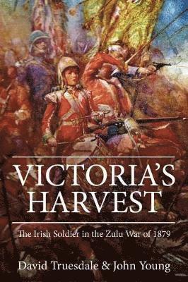 David Truesdale, John Young - Victoria's Harvest: The Irish Soldier in the Zulu War of 1879, Inbunden